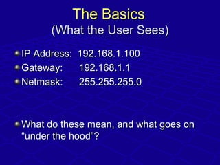 The BasicsThe Basics
(What the User Sees)(What the User Sees)
IP Address: 192.168.1.100IP Address: 192.168.1.100
Gateway: ...