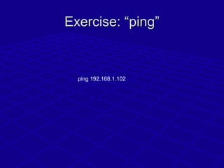 Exercise: “ping”Exercise: “ping”
ping 192.168.1.102
 