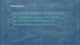  https://technet.microsoft.com/en-us/library/cc958821.aspx
 http://www.webopedia.com/quick_ref/OSI_Layers.asp
 https://in.pinterest.com/explore/7-layers-of-osi/
 https://tools.ietf.org/html/rfc1122#section-1.3.3
References
 