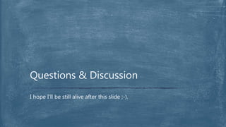I hope I’ll be still alive after this slide ;-).
Questions & Discussion
 