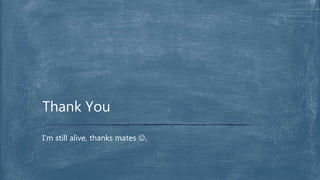 I’m still alive, thanks mates .
Thank You
 