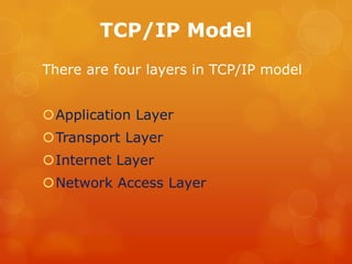TCP/IP Model,[object Object],There are four layers in TCP/IP model,[object Object],Application Layer,[object Object],Transport Layer,[object Object],Internet Layer,[object Object],Network Access Layer,[object Object]