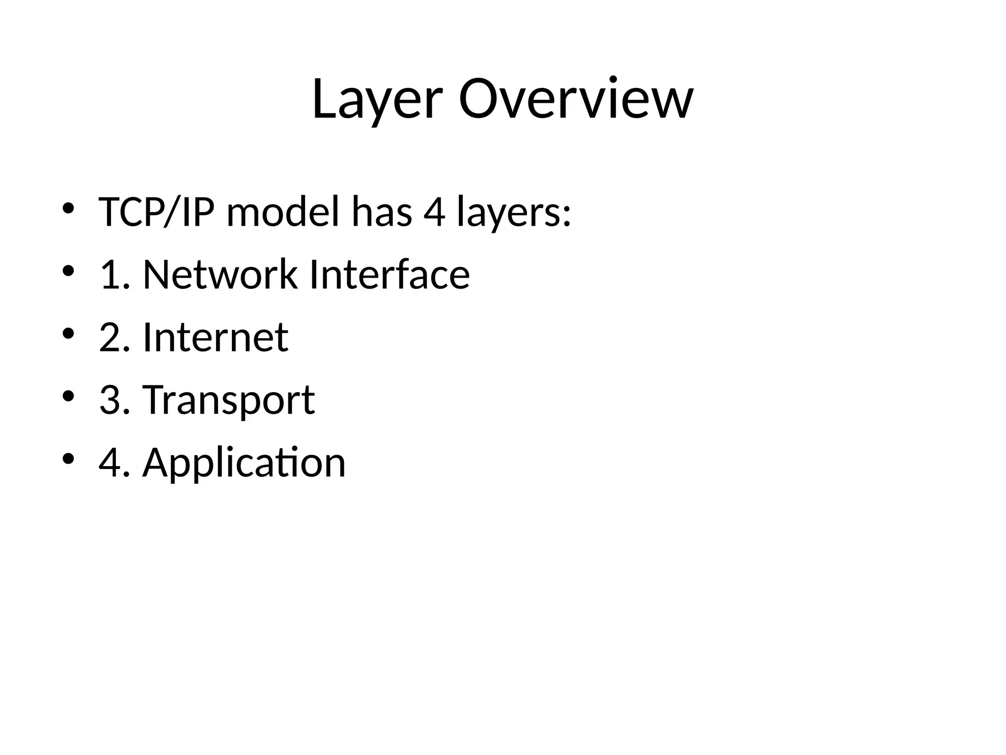 Layer Overview
• TCP/IP model has 4 layers:
• 1. Network Interface
• 2. Internet
• 3. Transport
• 4. Application
 