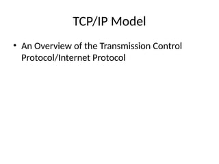 TCP/IP Model
• An Overview of the Transmission Control
Protocol/Internet Protocol
 