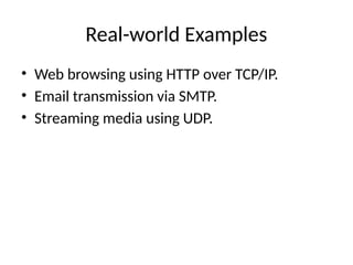 Real-world Examples
• Web browsing using HTTP over TCP/IP.
• Email transmission via SMTP.
• Streaming media using UDP.
 