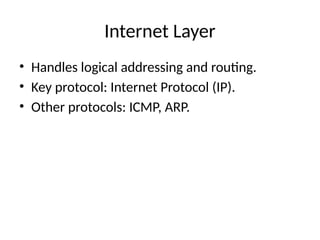 Internet Layer
• Handles logical addressing and routing.
• Key protocol: Internet Protocol (IP).
• Other protocols: ICMP, ARP.
 
