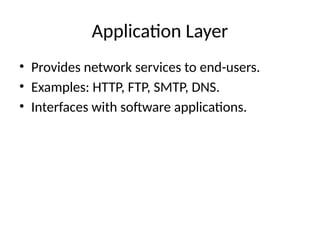 Application Layer
• Provides network services to end-users.
• Examples: HTTP, FTP, SMTP, DNS.
• Interfaces with software applications.
 