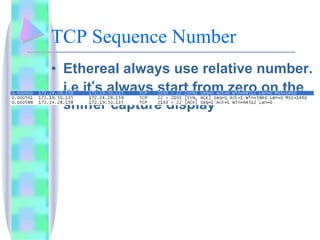 TCP Sequence Number Ethereal always use relative number. i.e it ’ s always start from zero on the sniffer capture display 