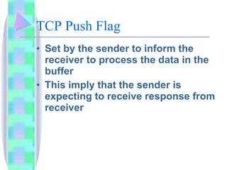 TCP Push Flag Set by the sender to inform the receiver to process the data in the buffer This imply that the sender is expecting to receive response from receiver 