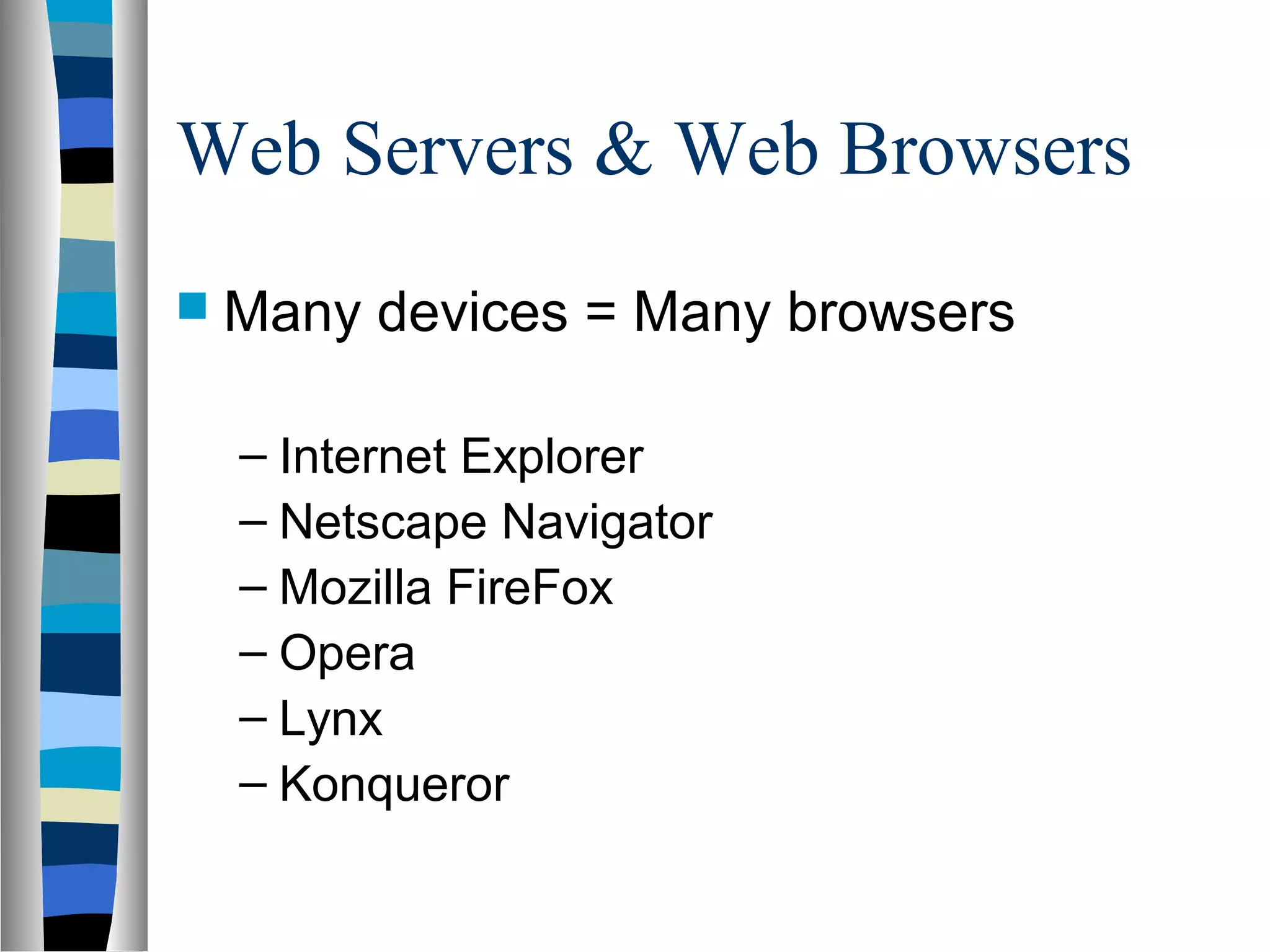 Web Servers & Web Browsers
 Many devices = Many browsers
– Internet Explorer
– Netscape Navigator
– Mozilla FireFox
– Opera
– Lynx
– Konqueror
 