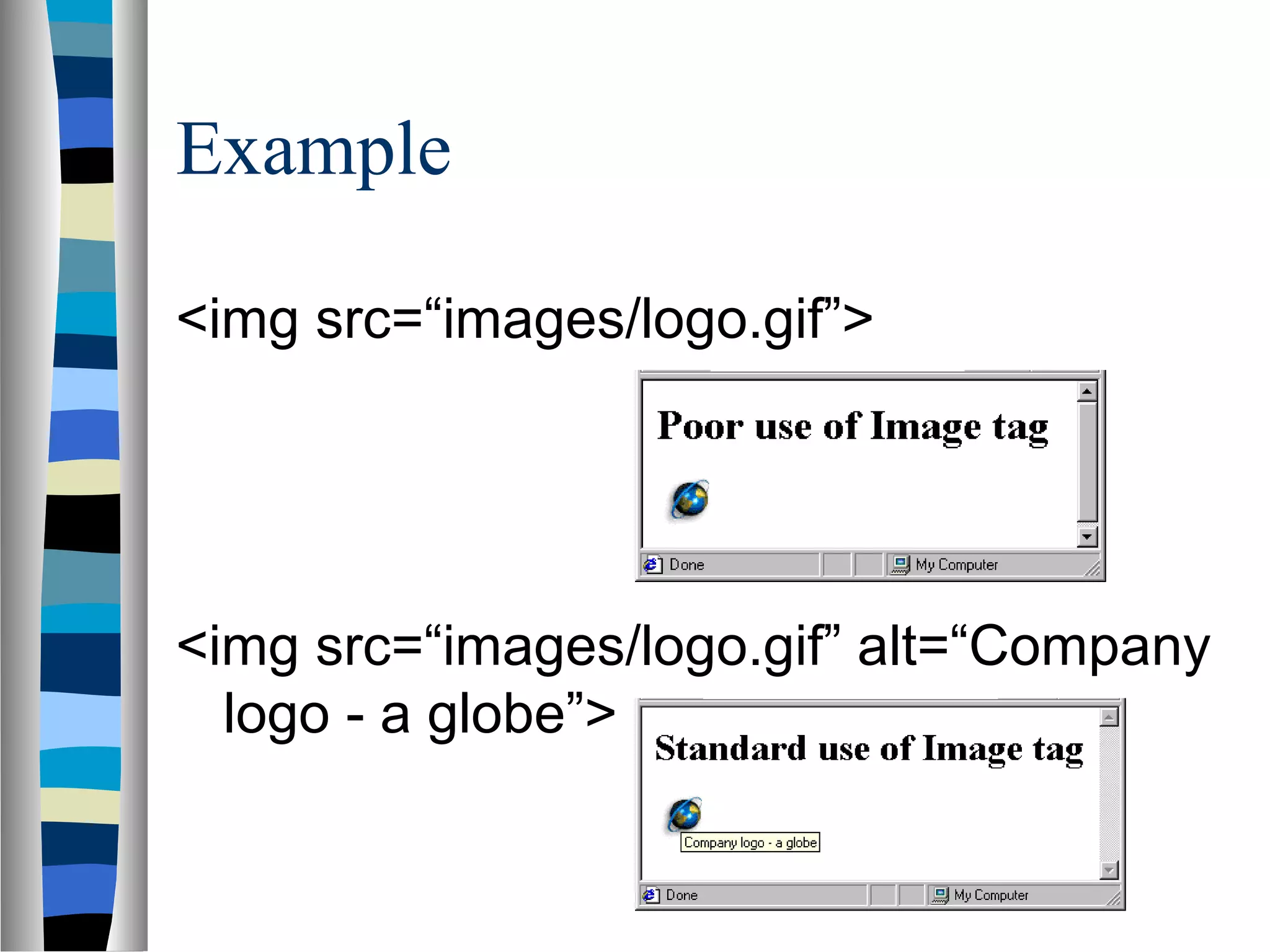 Example
<img src=“images/logo.gif”>
<img src=“images/logo.gif” alt=“Company
logo - a globe”>
 