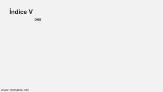 Índice V
DNS
www.ticmania.net
 