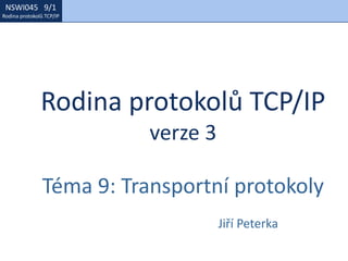 NSWI021 1/1
Rodina protokolů TCP/IP
NSWI045 9/1
Rodina protokolů TCP/IP
Rodina protokolů TCP/IP
verze 3
Téma 9: Transportní protokoly
Jiří Peterka
 