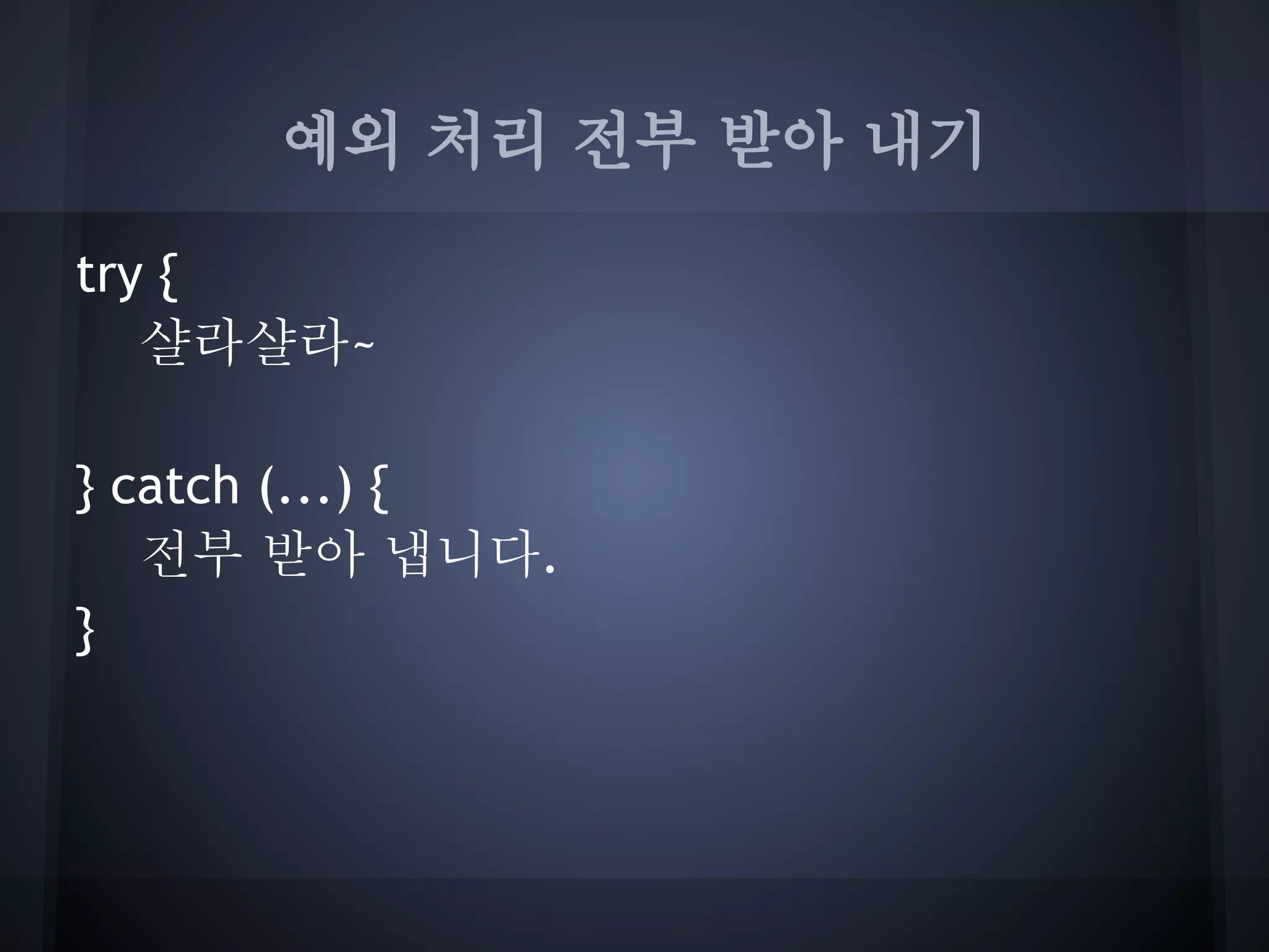 예외 처리 전부 받아 내기

try {
   샬라샬라~

} catch (...) {
   전부 받아 냅니다.
}
 