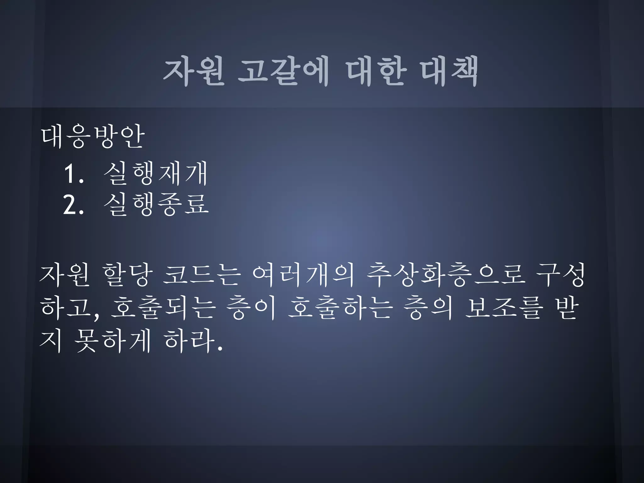 자원 고갈에 대한 대책
대응방안
 1. 실행재개
 2. 실행종료

자원 할당 코드는 여러개의 추상화층으로 구성
하고, 호출되는 층이 호출하는 층의 보조를 받
지 못하게 하라.
 