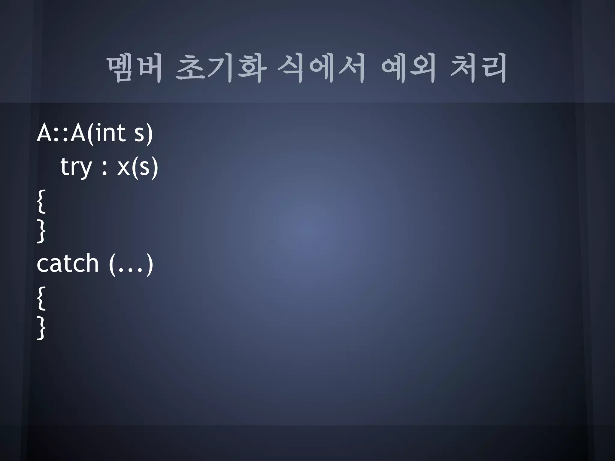 멤버 초기화 식에서 예외 처리

A::A(int s)
  try : x(s)
{
}
catch (...)
{
}
 
