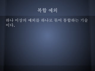 복합 예외

하나 이상의 예외를 하나로 묶어 통합하는 기술
이다.
 