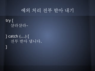 예외 처리 전부 받아 내기

try {
   샬라샬라~

} catch (...) {
   전부 받아 냅니다.
}
 