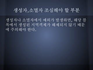 생성자,소멸자 조심해야 할 부분

생성자나 소멸자에서 예외가 발생하면, 해당 블
록에서 생성된 지역객체가 해제되지 않기 때문
에 주의해야 한다.
 