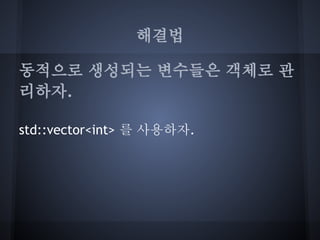 해결법

동적으로 생성되는 변수들은 객체로 관
리하자.

std::vector<int> 를 사용하자.
 