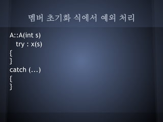 멤버 초기화 식에서 예외 처리

A::A(int s)
  try : x(s)
{
}
catch (...)
{
}
 