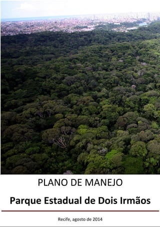 PLANO DE MANEJO – PARQUE ESTADUAL DE DOIS IRMÃOS
en
PLANO DE MANEJO
Parque Estadual de Dois Irmãos
Recife, agosto de 2014
 