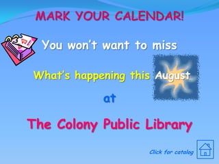 Mark Your Calendar! You won’t want to miss What’s happening this August at The Colony Public Library Click for catalog 