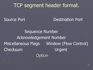 TCP segment header format. Source Port  Destination Port Sequence Number Acknowledgement Number Miscellaneous Flags  Window (Flow Control) Checksum  Urgent Option 