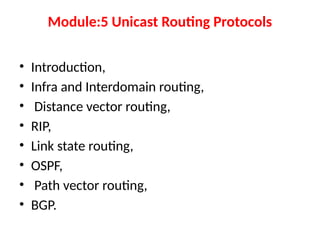 Module:5 Unicast Routing Protocols
• Introduction,
• Infra and Interdomain routing,
• Distance vector routing,
• RIP,
• Link state routing,
• OSPF,
• Path vector routing,
• BGP.
 