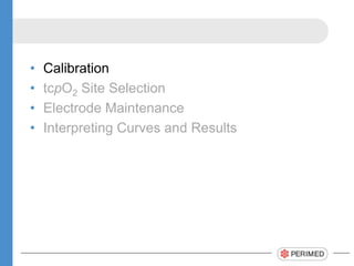 ? Calibration
? tcpO2 Site Selection
? Electrode Maintenance
? Interpreting Curves and Results
 