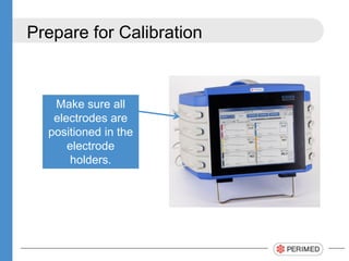 Prepare for Calibration
Make sure all
electrodes are
positioned in the
electrode
holders.
 