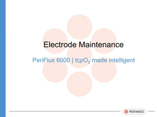 Electrode Maintenance
PeriFlux 6000 | tcpO2 made intelligent
 