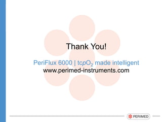 Thank You!
PeriFlux 6000 | tcpO2 made intelligent
www.perimed-instruments.com
 