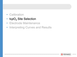 • Calibration
• tcpO2 Site Selection
• Electrode Maintenance
• Interpreting Curves and Results
 