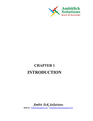 CHAPTER 1
    INTRODUCTION




           Ambit lick Solutions
Mail Id : Ambitlick@gmail.com , Ambitlicksolutions@gmail.Com
 