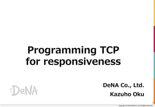 Copyright (C) 2016 DeNA Co.,Ltd. All Rights Reserved.
Programming TCP
for responsiveness
DeNA Co., Ltd.
Kazuho Oku
1
 