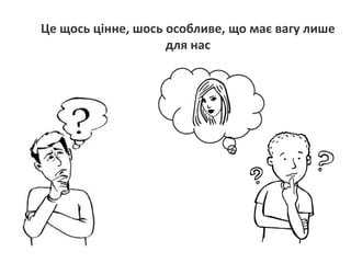 Це щось цінне, шось особливе, що має вагу лише
для нас
 