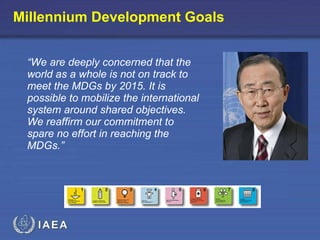 Millennium Development Goals “ We are deeply concerned that the world as a whole is not on track to meet the MDGs by 2015. It is possible to mobilize the international system around shared objectives. We reaffirm our commitment to spare no effort in reaching the MDGs.”   