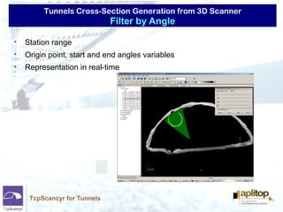 Tunnels Cross-Section Generation from 3D Scanner
TcpScancyr for Tunnels
• Station range
• Origin point, start and end angles variables
• Representation in real-time
Filter by Angle
 