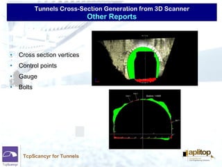 Tunnels Cross-Section Generation from 3D Scanner
TcpScancyr for Tunnels
• Cross section vertices
• Control points
• Gauge
• Bolts
Other Reports
 