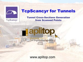 TcpScancyr for Tunnels
Tunnel Cross-Sections Generation
from Scanned Points
www.aplitop.com
 