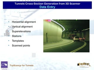 Tunnels Cross-Section Generation from 3D Scanner
TcpScancyr for Tunnels
• Horizontal alignment
• Vertical alignment
• Superelevations
• Stations
• Templates
• Scanned points
Data Entry
 