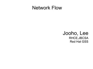 Network Flow 
Jooho, Lee 
RHCE,JBCSA 
Red Hat GSS 
 