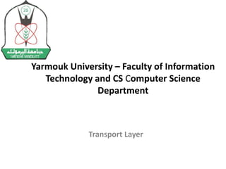 Yarmouk University – Faculty of Information 
Technology and CS Computer Science 
Department 
Transport Layer 
 