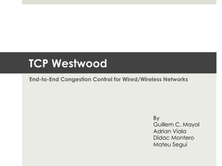 TCP Westwood
End-to-End Congestion Control for Wired/Wireless Networks




                                            By
                                            Guillem C. Mayol
                                            Adrian Viala
                                            Dídac Montero
                                            Mateu Seguí
 
