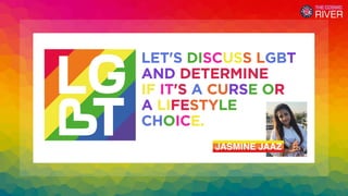 LET'S DISCUSS LGBT
AND DETERMINE
IF IT'S A CURSE OR
A LIFESTYLE
CHOICE.
JASMINE JAAZ
 