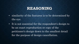 REASONING CONTD.
• For cancellation of design under section 51A of
the Patents & Designs Act, 1911, it will be
enough if t...