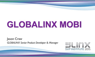 Jason Craw
GLOBALINX Senior Product Developer & Manager
GLOBALINX MOBI
 