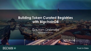 Trust in Data
Building Token Curated Registries
with BigchainDB
Gautam Dhameja
@gautamdhameja
 