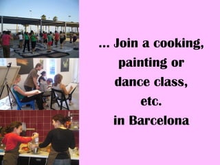 ... Join a cooking,
     painting or
    dance class,
         etc.
    in Barcelona
 